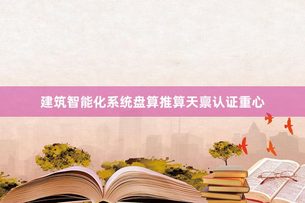 建筑智能化系统盘算推算天禀认证重心