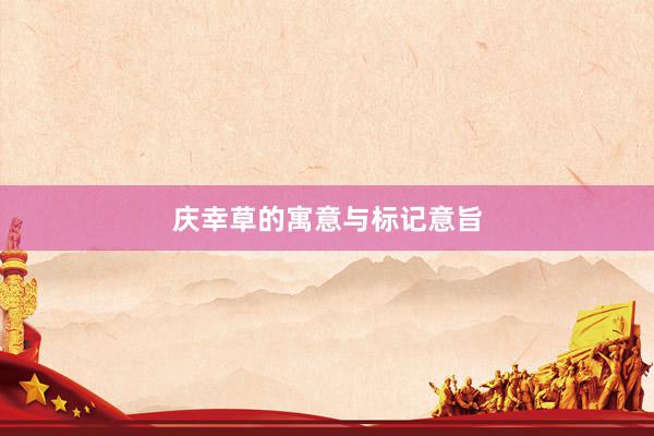 庆幸草的寓意与标记意旨