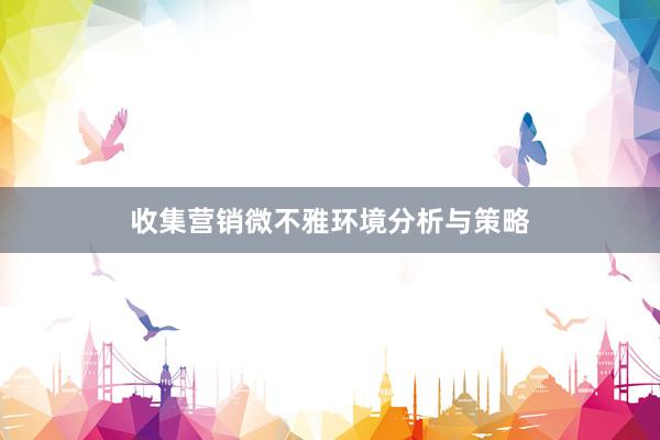 收集营销微不雅环境分析与策略